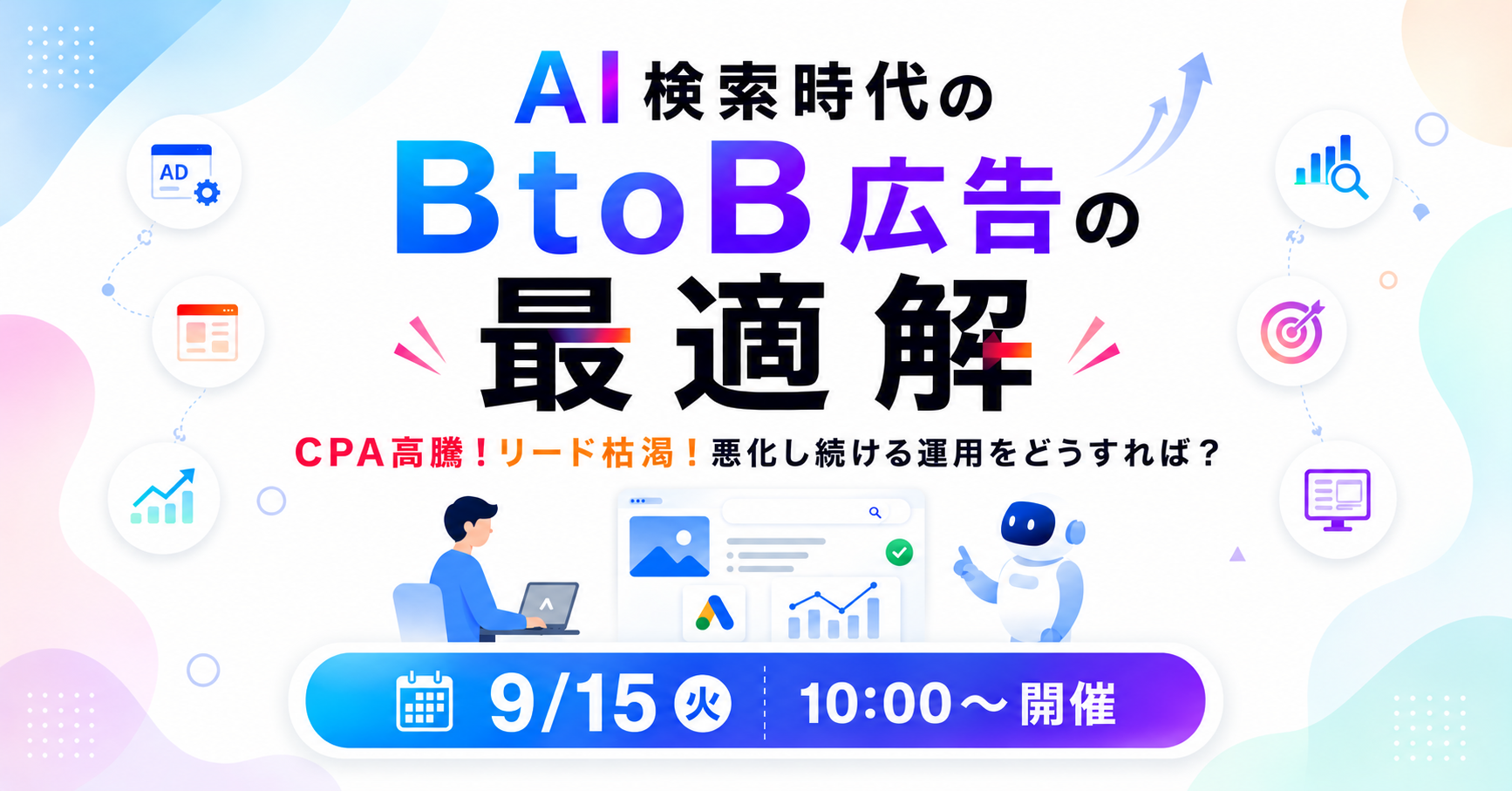 【9/15(火)10:00～】AI検索時代のBtoB広告の最適解 ～CPA高騰！リード枯渇！悪化し続ける運用をどうすれば？～